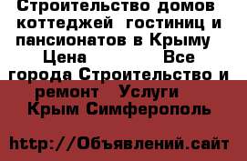Строительство домов, коттеджей, гостиниц и пансионатов в Крыму › Цена ­ 35 000 - Все города Строительство и ремонт » Услуги   . Крым,Симферополь